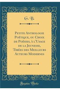 Petite Anthologie PoÃ©tique, Ou Choix de PoÃ©sies, Ã? l'Usage de la Jeunesse, TirÃ©es Des Meilleurs Auteurs Modernes (Classic Reprint)