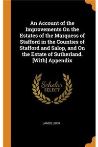 An Account of the Improvements on the Estates of the Marquess of Stafford in the Counties of Stafford and Salop, and on the Estate of Sutherland. [with] Appendix