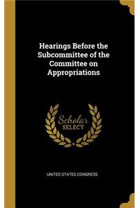 Hearings Before the Subcommittee of the Committee on Appropriations