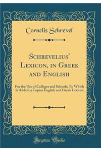 Schrevelius' Lexicon, in Greek and English: For the Use of Colleges and Schools; To Which Is Added, a Copius English and Greek Lexicon (Classic Reprint)