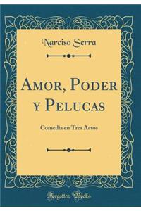 Amor, Poder Y Pelucas: Comedia En Tres Actos (Classic Reprint)