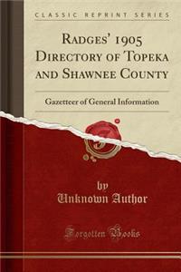Radges' 1905 Directory of Topeka and Shawnee County: Gazetteer of General Information (Classic Reprint)