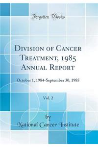 Division of Cancer Treatment, 1985 Annual Report, Vol. 2: October 1, 1984-September 30, 1985 (Classic Reprint)