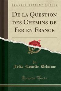de la Question Des Chemins de Fer En France (Classic Reprint)