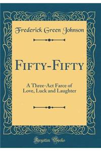 Fifty-Fifty: A Three-Act Farce of Love, Luck and Laughter (Classic Reprint)