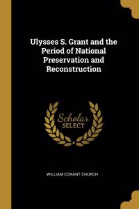 Ulysses S. Grant and the Period of National Preservation and Reconstruction