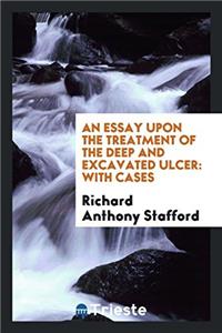 An Essay Upon the Treatment of the Deep and Excavated Ulcer