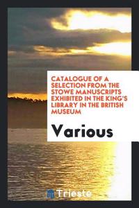 Catalogue of a Selection from the Stowe Manuscripts Exhibited in the King's Library in the British Museum