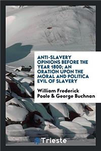 Anti-Slavery Opinions Before the Year 1800; An Oration Upon the Moral and Politica Evil of Slavery