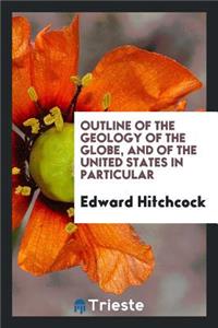 Outline of the Geology of the Globe, and of the United States in Particular