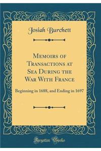 Memoirs of Transactions at Sea During the War With France: Beginning in 1688, and Ending in 1697 (Classic Reprint)