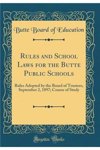 Rules and School Laws for the Butte Public Schools: Rules Adopted by the Board of Trustees, September 2, 1897; Course of Study (Classic Reprint)