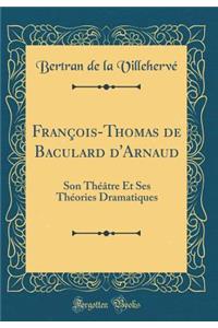 FranÃ§ois-Thomas de Baculard d'Arnaud: Son ThÃ©Ã¢tre Et Ses ThÃ©ories Dramatiques (Classic Reprint)