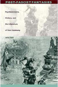 Post-Fascist Fantasies: Psychoanalysis, History, and the Literature of East Germany