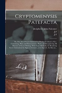 Cryptomenysis Patefacta; or, The Art of Secret Information Disclosed Without a Key. Containing, Plain and Demonstrative Rules, for Decyphering All Manner of Secret Writing. With Exact Methods, for Resolving Secret Intimations by Signs or Gestures,