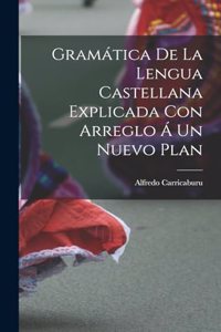Gramática de la Lengua Castellana Explicada con Arreglo á un Nuevo Plan