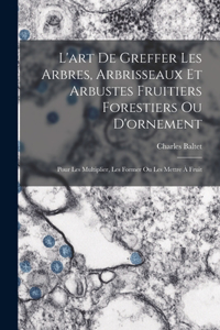 L'art De Greffer Les Arbres, Arbrisseaux Et Arbustes Fruitiers Forestiers Ou D'ornement