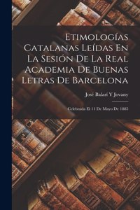 Etimologías Catalanas Leídas En La Sesión De La Real Academia De Buenas Letras De Barcelona