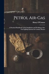 Petrol Air-gas; a Practical Handbook on the Installation and Working of Air-gas Lighting Systems for Country Houses