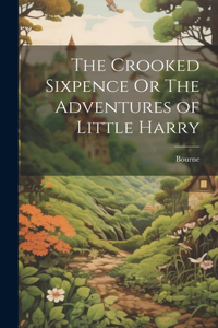 Crooked Sixpence Or The Adventures of Little Harry