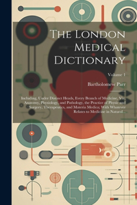 London Medical Dictionary: Including, Under Distinct Heads, Every Branch of Medicine, Viz. Anatomy, Physiology, and Pathology, the Practice of Physic and Surgery, Therapeutics