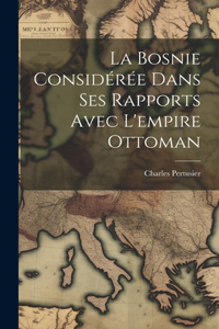 Bosnie considérée dans ses rapports avec l'empire Ottoman