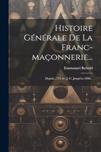 Histoire Générale De La Franc-maçonnerie...