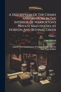 A Description Of The Crimes And Horrors In The Interior Of Warburton's Private Mad-houses At Hoxton And Bethnal Green