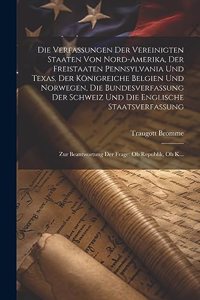 Verfassungen Der Vereinigten Staaten Von Nord-Amerika, Der Freistaaten Pennsylvania Und Texas, Der Königreiche Belgien Und Norwegen, Die Bundesverfassung Der Schweiz Und Die Englische Staatsverfassung