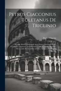 Petrus Ciacconius Toletanus De Triclinio: Sive De Modo Convivandi Apud Priscos Romanos Et De Convivium Apparatu. Accedit Fulvi Ursini Appendix; Et Hier. Mercurialis De Accubitus in Cena Anti