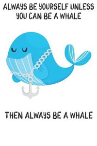 Always Be Yourself Unless You Can Be A Whales Then Always Be A Whales