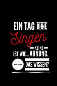Ein Tag ohne Singen ist wie... keine Ahnung. Woher soll ich das Wissen ?