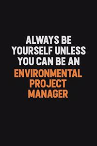 Always Be Yourself Unless You Can Be An Environmental Project Manager