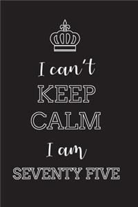 I Can't Keep Calm I Am Seventy Five
