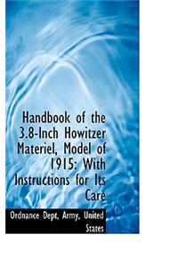 Handbook of the 3.8-Inch Howitzer Mat Riel, Model of 1915: With Instructions for Its Care