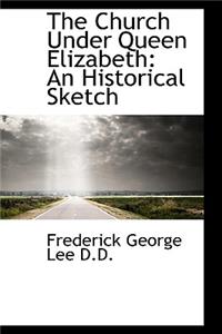The Church Under Queen Elizabeth: An Historical Sketch