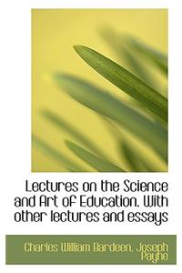 Lectures on the Science and Art of Education. with Other Lectures and Essays