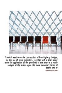 Practical treatise on the construction of iron highway bridges, for the use of town committes. Toget
