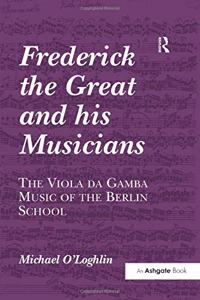 Frederick the Great and His Musicians: The Viola Da Gamba Music of the Berlin School