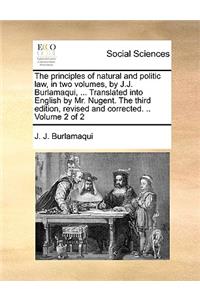 The Principles of Natural and Politic Law, in Two Volumes, by J.J. Burlamaqui, ... Translated Into English by Mr. Nugent. the Third Edition, Revised and Corrected. .. Volume 2 of 2