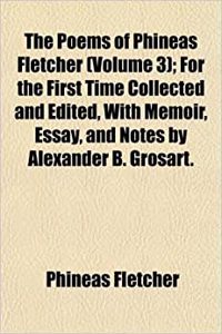 The Poems of Phineas Fletcher (Volume 3); For the First Time Collected and Edited, with Memoir, Essay, and Notes by Alexander B. Grosart.