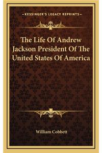 The Life of Andrew Jackson President of the United States of America