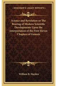 Science and Revelation or the Bearing of Modern Scientific Developments Upon the Interpretation of the First Eleven Chapters of Genesis