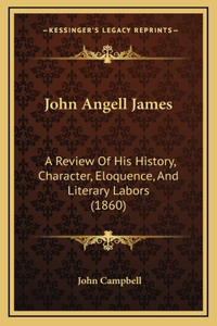 John Angell James: A Review Of His History, Character, Eloquence, And Literary Labors (1860)