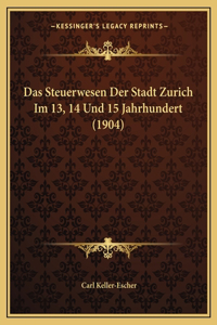 Das Steuerwesen Der Stadt Zurich Im 13, 14 Und 15 Jahrhundert (1904)