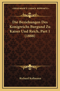 Die Beziehungen Des Konigreichs Burgund Zu Kaiser Und Reich, Part 1 (1888)