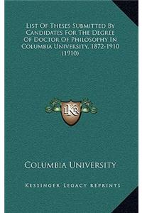 List Of Theses Submitted By Candidates For The Degree Of Doctor Of Philosophy In Columbia University, 1872-1910 (1910)