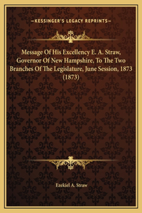 Message Of His Excellency E. A. Straw, Governor Of New Hampshire, To The Two Branches Of The Legislature, June Session, 1873 (1873)