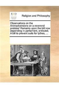 Observations on the Animadversions on a reverend prelates' Remarks upon the bill now depending in parliament, entituled, A bill to prevent suits for tythes, ...