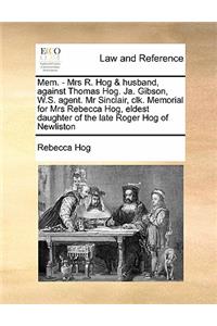 Mem. - Mrs R. Hog & husband, against Thomas Hog. Ja. Gibson, W.S. agent. Mr Sinclair, clk. Memorial for Mrs Rebecca Hog, eldest daughter of the late Roger Hog of Newliston